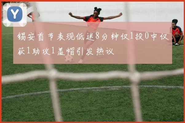 锡安首节表现低迷8分钟仅1投0中仅获1助攻1盖帽引发热议