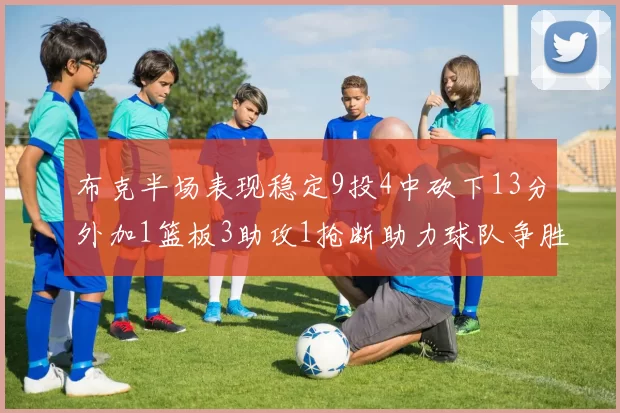 布克半场表现稳定9投4中砍下13分外加1篮板3助攻1抢断助力球队争胜