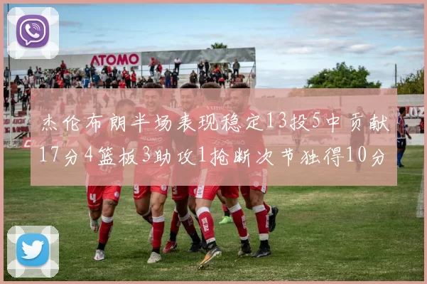 杰伦布朗半场表现稳定13投5中贡献17分4篮板3助攻1抢断次节独得10分